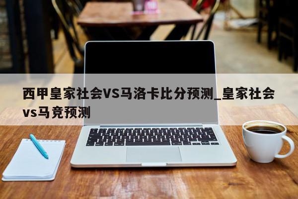 西甲皇家社会VS马洛卡比分预测_皇家社会vs马竞预测