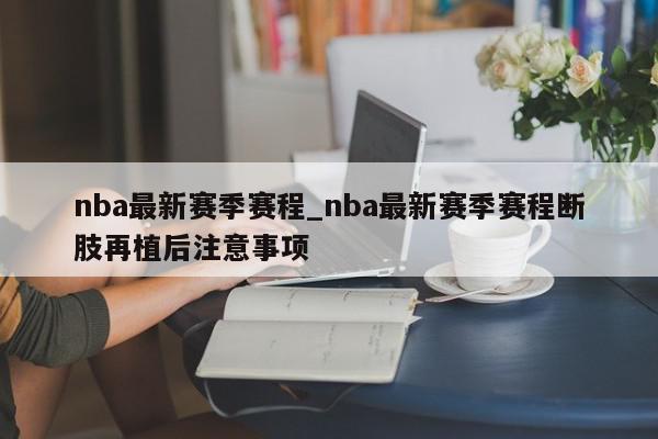 nba最新赛季赛程_nba最新赛季赛程断肢再植后注意事项