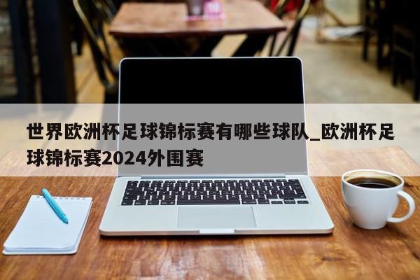 世界欧洲杯足球锦标赛有哪些球队_欧洲杯足球锦标赛2024外围赛