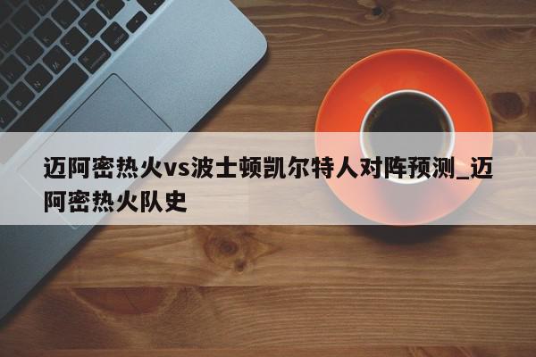 迈阿密热火vs波士顿凯尔特人对阵预测_迈阿密热火队史