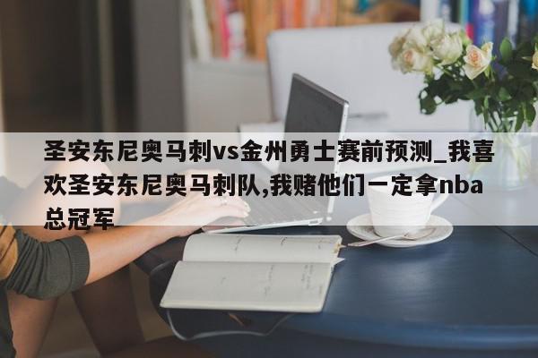 圣安东尼奥马刺vs金州勇士赛前预测_我喜欢圣安东尼奥马刺队,我赌他们一定拿nba总冠军