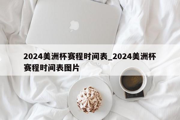 2024美洲杯赛程时间表_2024美洲杯赛程时间表图片