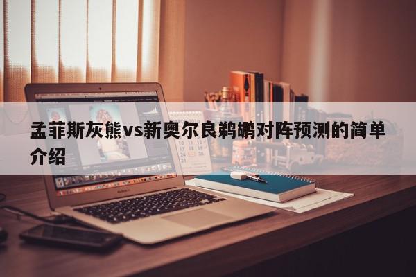 孟菲斯灰熊vs新奥尔良鹈鹕对阵预测的简单介绍