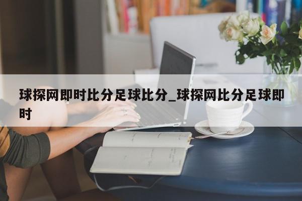 球探网即时比分足球比分_球探网比分足球即时