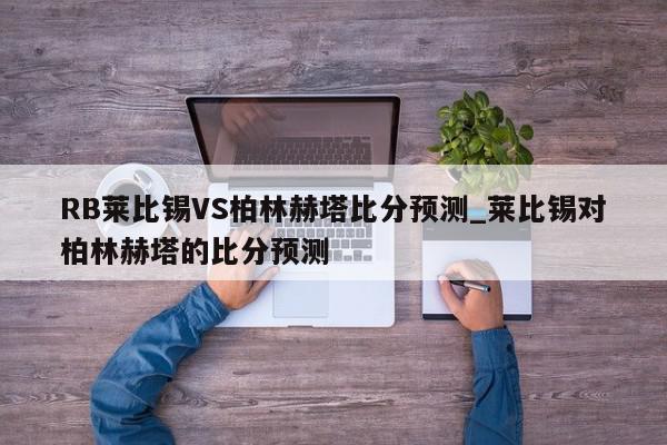 RB莱比锡VS柏林赫塔比分预测_莱比锡对柏林赫塔的比分预测