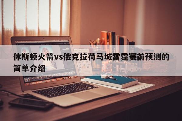 休斯顿火箭vs俄克拉荷马城雷霆赛前预测的简单介绍