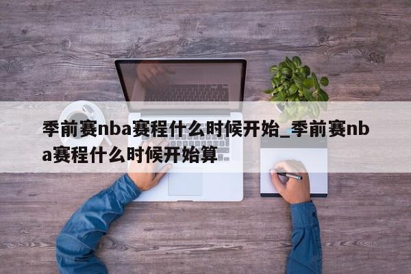 季前赛nba赛程什么时候开始_季前赛nba赛程什么时候开始算