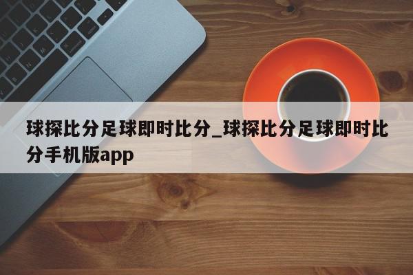 球探比分足球即时比分_球探比分足球即时比分手机版app