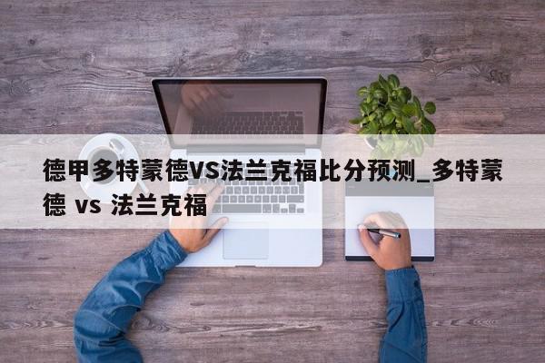 德甲多特蒙德VS法兰克福比分预测_多特蒙德 vs 法兰克福