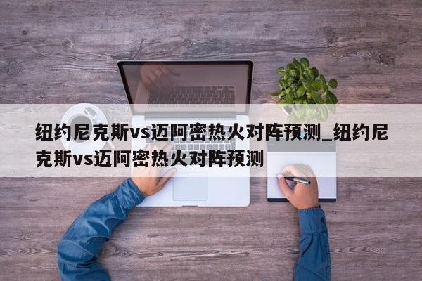 纽约尼克斯vs迈阿密热火对阵预测_纽约尼克斯vs迈阿密热火对阵预测