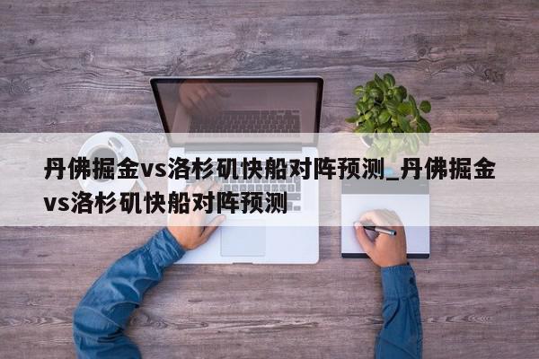 丹佛掘金vs洛杉矶快船对阵预测_丹佛掘金vs洛杉矶快船对阵预测