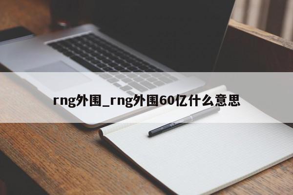 rng外围_rng外围60亿什么意思