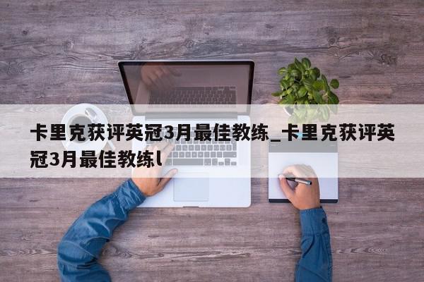 卡里克获评英冠3月最佳教练_卡里克获评英冠3月最佳教练l