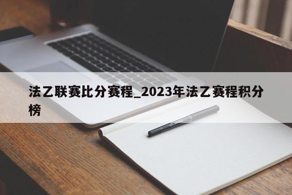 法乙联赛比分赛程_2023年法乙赛程积分榜