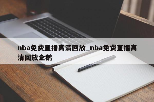 nba免费直播高清回放_nba免费直播高清回放企鹅