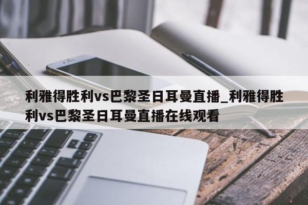 利雅得胜利vs巴黎圣日耳曼直播_利雅得胜利vs巴黎圣日耳曼直播在线观看