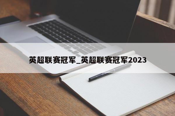 英超联赛冠军_英超联赛冠军2023