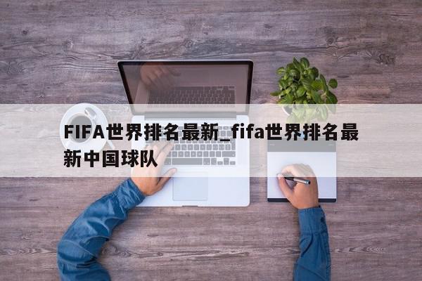 FIFA世界排名最新_fifa世界排名最新中国球队