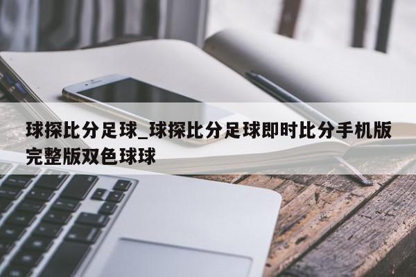 球探比分足球_球探比分足球即时比分手机版完整版双色球球