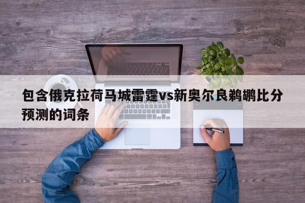 包含俄克拉荷马城雷霆vs新奥尔良鹈鹕比分预测的词条