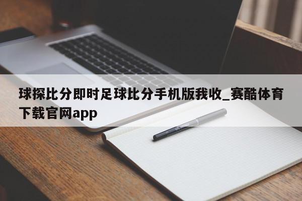 球探比分即时足球比分手机版我收_赛酷体育下载官网app