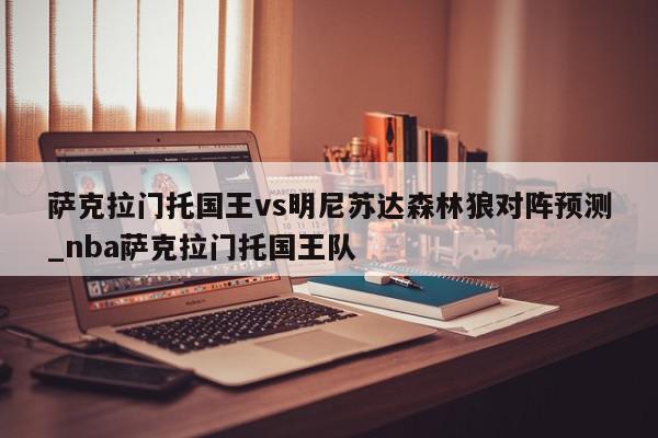 萨克拉门托国王vs明尼苏达森林狼对阵预测_nba萨克拉门托国王队