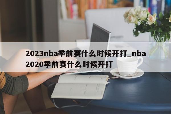 2023nba季前赛什么时候开打_nba2020季前赛什么时候开打