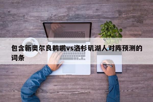 包含新奥尔良鹈鹕vs洛杉矶湖人对阵预测的词条