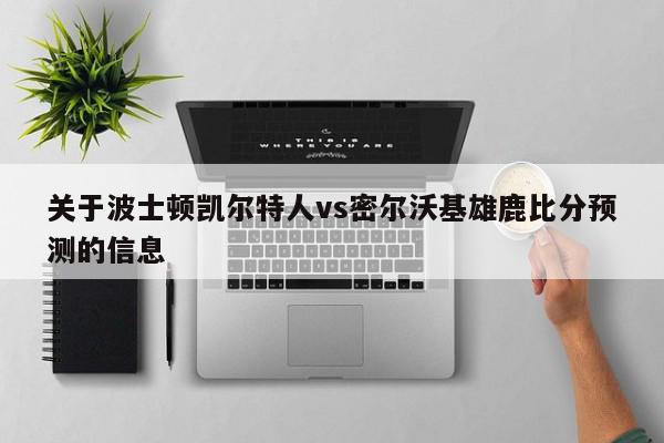 关于波士顿凯尔特人vs密尔沃基雄鹿比分预测的信息