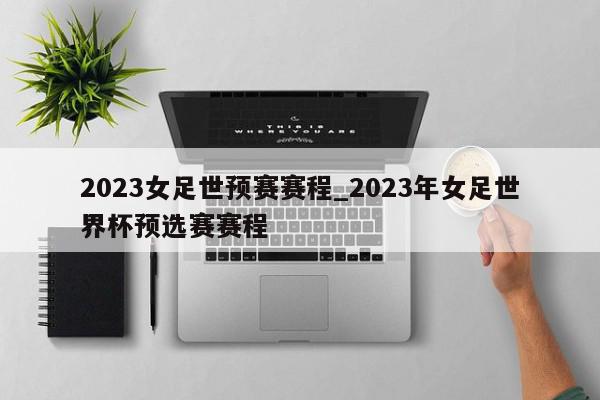 2023女足世预赛赛程_2023年女足世界杯预选赛赛程