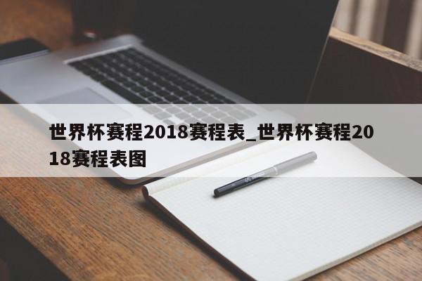 世界杯赛程2018赛程表_世界杯赛程2018赛程表图