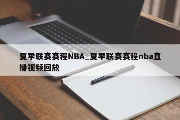 夏季联赛赛程NBA_夏季联赛赛程nba直播视频回放