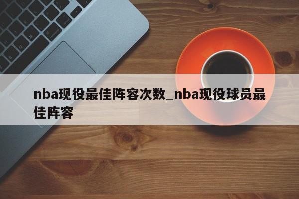 nba现役最佳阵容次数_nba现役球员最佳阵容