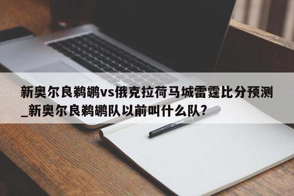 新奥尔良鹈鹕vs俄克拉荷马城雷霆比分预测_新奥尔良鹈鹕队以前叫什么队?