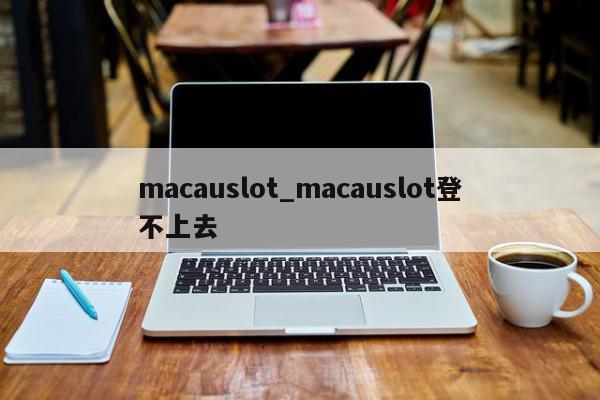 macauslot_macauslot登不上去