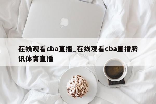 在线观看cba直播_在线观看cba直播腾讯体育直播