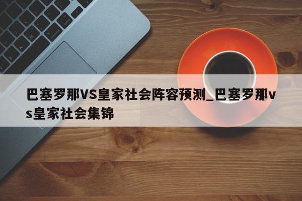 巴塞罗那VS皇家社会阵容预测_巴塞罗那vs皇家社会集锦