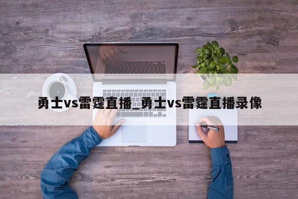 勇士vs雷霆直播_勇士vs雷霆直播录像