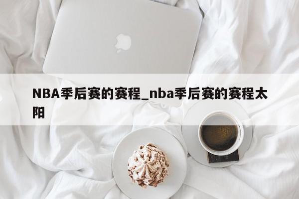 NBA季后赛的赛程_nba季后赛的赛程太阳