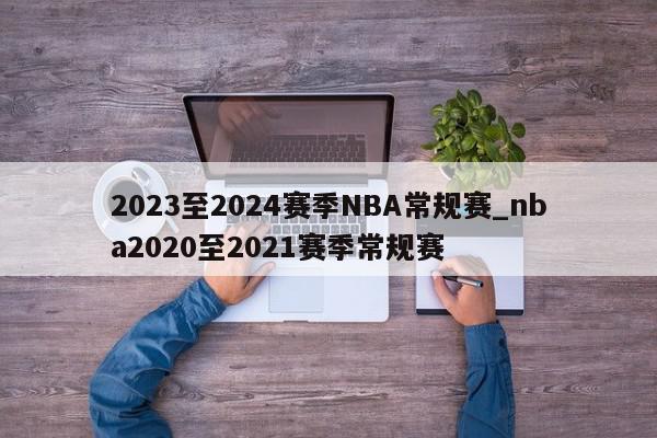 2023至2024赛季NBA常规赛_nba2020至2021赛季常规赛