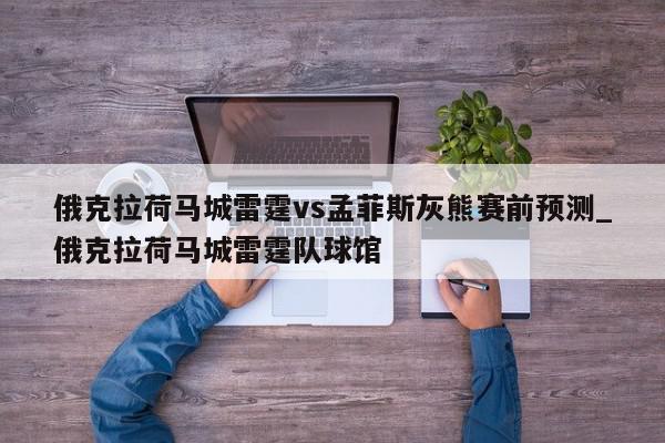 俄克拉荷马城雷霆vs孟菲斯灰熊赛前预测_俄克拉荷马城雷霆队球馆