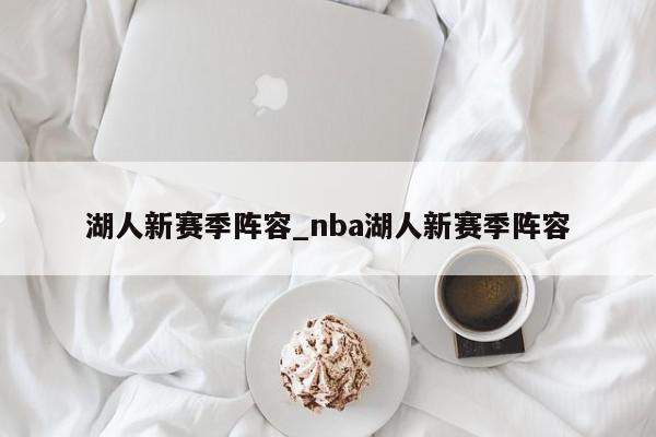 湖人新赛季阵容_nba湖人新赛季阵容