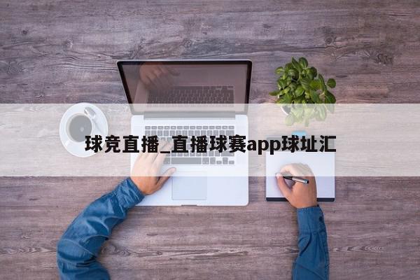 球竞直播_直播球赛app球址汇