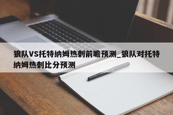 狼队VS托特纳姆热刺前瞻预测_狼队对托特纳姆热刺比分预测