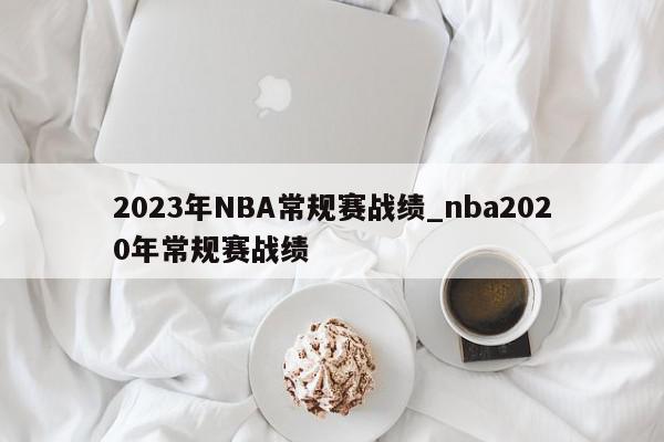 2023年NBA常规赛战绩_nba2020年常规赛战绩