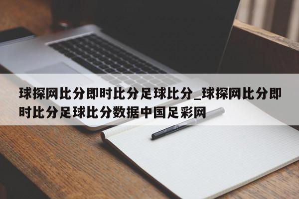 球探网比分即时比分足球比分_球探网比分即时比分足球比分数据中国足彩网