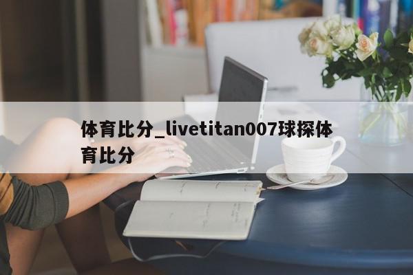 体育比分_livetitan007球探体育比分