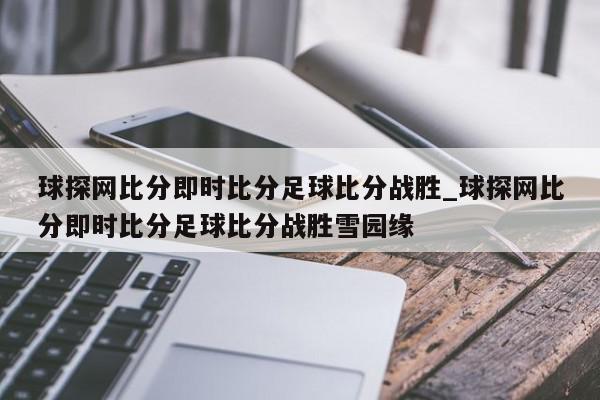 球探网比分即时比分足球比分战胜_球探网比分即时比分足球比分战胜雪园缘