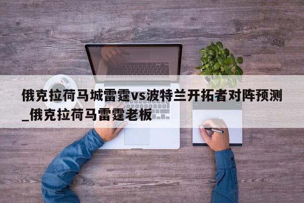 俄克拉荷马城雷霆vs波特兰开拓者对阵预测_俄克拉荷马雷霆老板