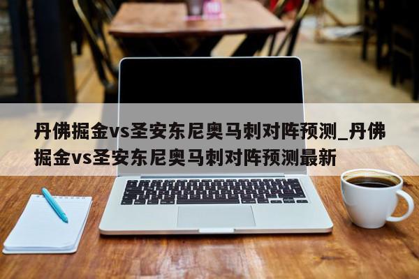 丹佛掘金vs圣安东尼奥马刺对阵预测_丹佛掘金vs圣安东尼奥马刺对阵预测最新